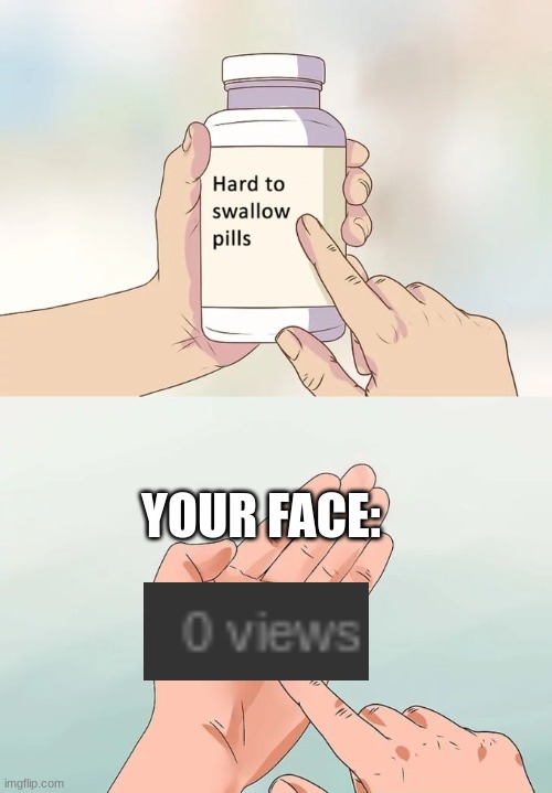 Hard To Swallow Pills | YOUR FACE: | image tagged in memes,hard to swallow pills | made w/ Imgflip meme maker