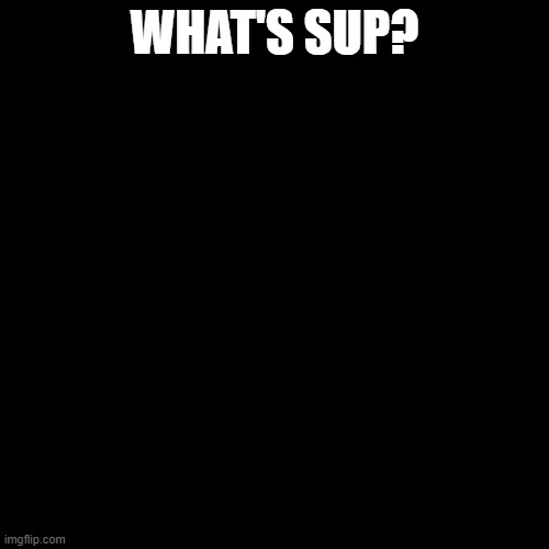 Blank Transparent Square Meme | WHAT'S SUP? | image tagged in memes,blank transparent square | made w/ Imgflip meme maker