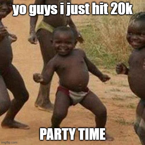 Third World Success Kid | yo guys i just hit 20k; PARTY TIME | image tagged in memes,third world success kid | made w/ Imgflip meme maker