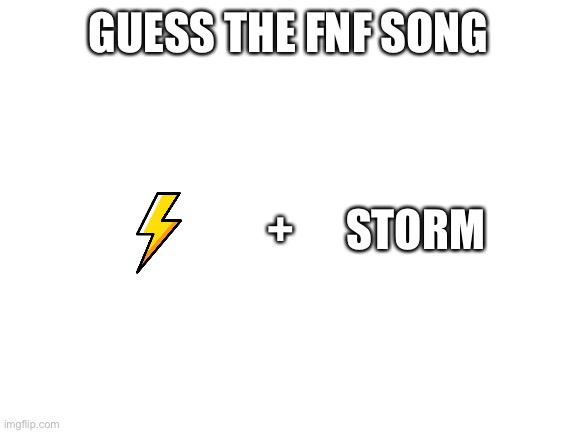 Blank White Template | GUESS THE FNF SONG; +; STORM | image tagged in blank white template | made w/ Imgflip meme maker