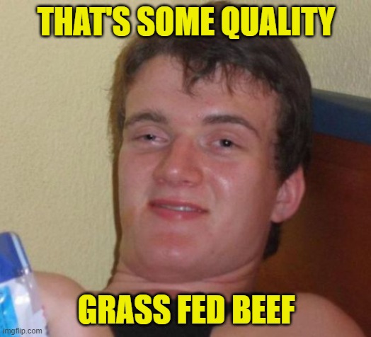 10 Guy Meme | THAT'S SOME QUALITY GRASS FED BEEF | image tagged in memes,10 guy | made w/ Imgflip meme maker