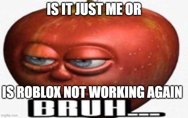 r u n t i m e e r r o r | IS IT JUST ME OR; IS ROBLOX NOT WORKING AGAIN | image tagged in bruh | made w/ Imgflip meme maker