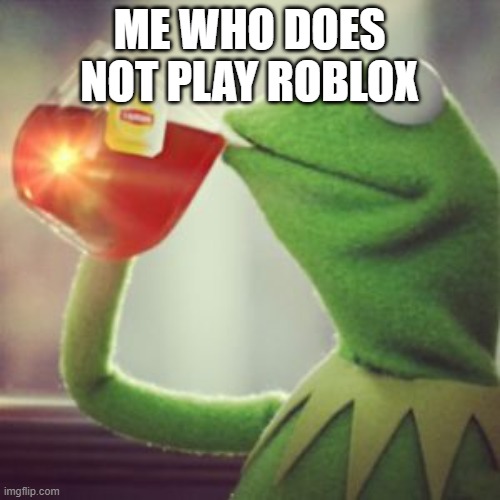 Sit back and relax | ME WHO DOES NOT PLAY ROBLOX | image tagged in sit back and relax | made w/ Imgflip meme maker