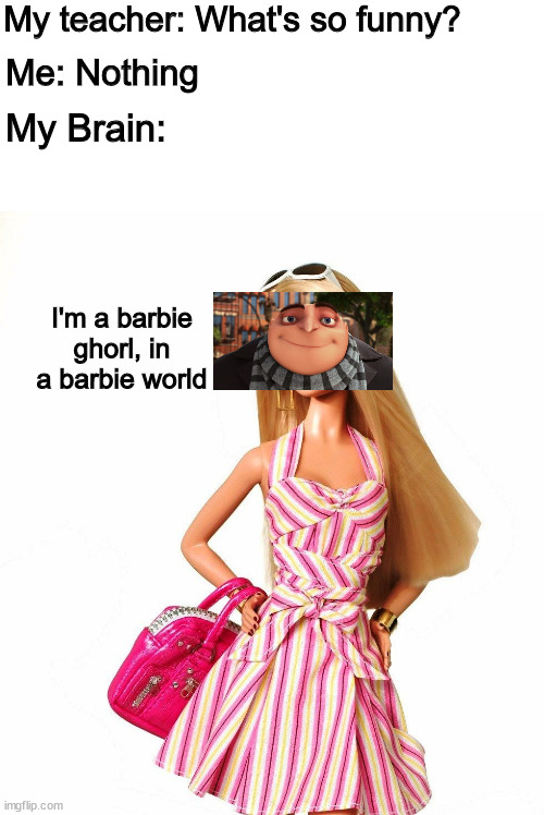 *I'm a barbie ghorl* | My teacher: What's so funny? Me: Nothing; My Brain:; I'm a barbie ghorl, in a barbie world | image tagged in barbie shopping,memes,funny | made w/ Imgflip meme maker