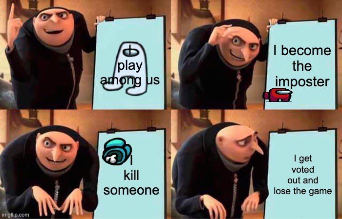 Gru's Plan | I play among us; I become the imposter; I kill someone; I get voted out and lose the game | image tagged in memes,gru's plan | made w/ Imgflip meme maker