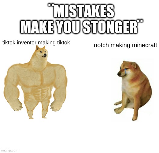 mistakes make u strong | ¨MISTAKES MAKE YOU STONGER¨; tiktok inventor making tiktok; notch making minecraft | image tagged in memes,buff doge vs cheems,tiktok,minecraft | made w/ Imgflip meme maker