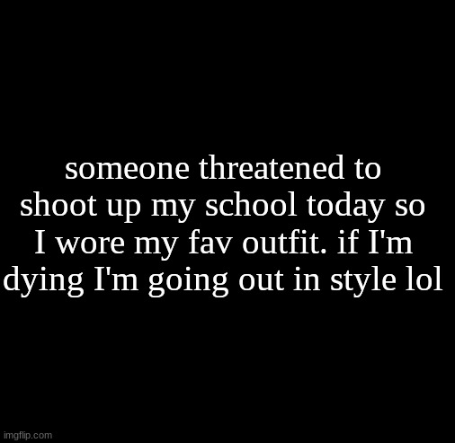 'merica | someone threatened to shoot up my school today so I wore my fav outfit. if I'm dying I'm going out in style lol | image tagged in lol,memes,dark humor | made w/ Imgflip meme maker