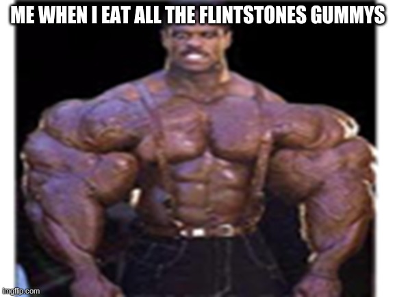 buff | ME WHEN I EAT ALL THE FLINTSTONES GUMMYS | image tagged in funny | made w/ Imgflip meme maker