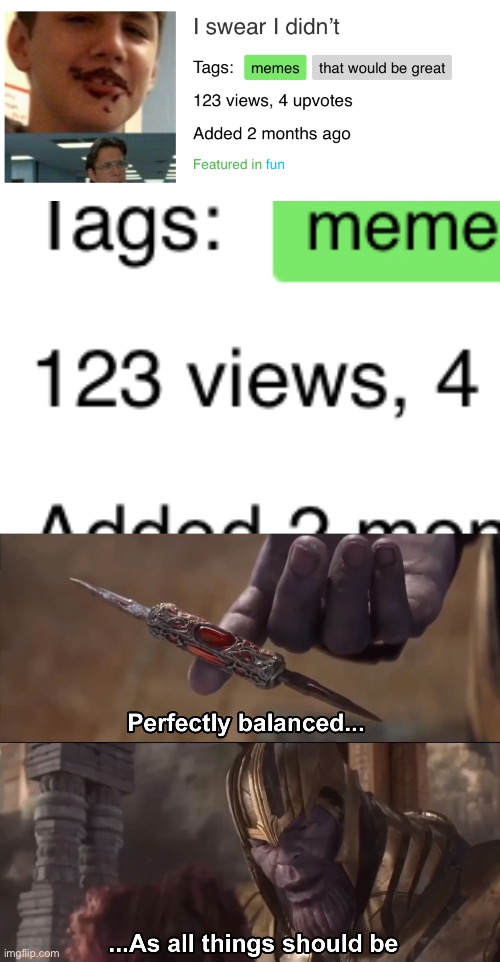 Nothing needs to be said just perfect balance | image tagged in thanos perfectly balanced as all things should be | made w/ Imgflip meme maker