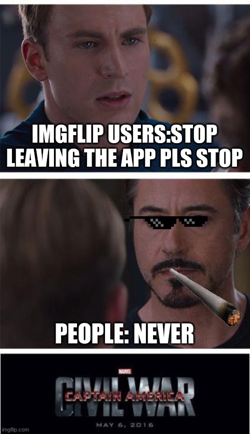 Imgflip user | IMGFLIP USERS:STOP LEAVING THE APP PLS STOP; PEOPLE: NEVER | image tagged in memes,marvel civil war 1 | made w/ Imgflip meme maker