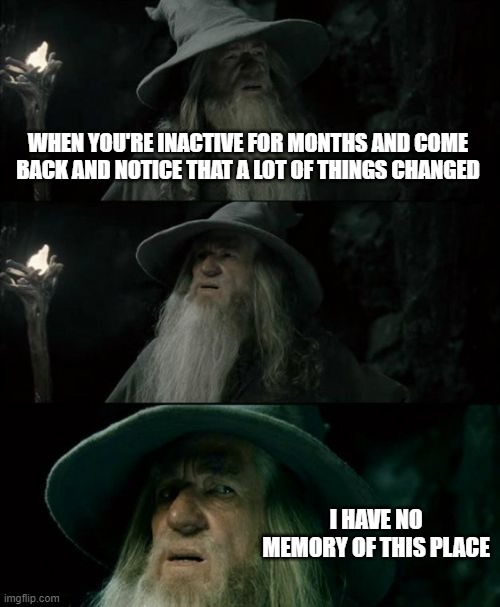 Confused Gandalf | WHEN YOU'RE INACTIVE FOR MONTHS AND COME BACK AND NOTICE THAT A LOT OF THINGS CHANGED; I HAVE NO MEMORY OF THIS PLACE | image tagged in memes,confused gandalf | made w/ Imgflip meme maker
