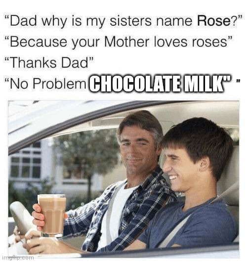 Why is my sister's name Rose | CHOCOLATE MILK" | image tagged in why is my sister's name rose | made w/ Imgflip meme maker