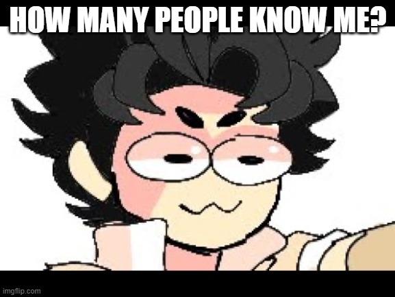 E | HOW MANY PEOPLE KNOW ME? | image tagged in lucas | made w/ Imgflip meme maker