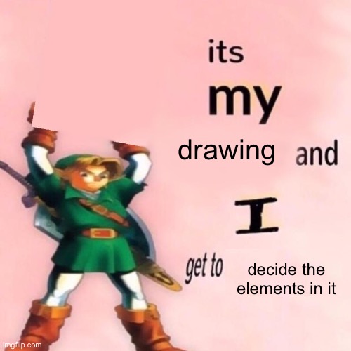 It's my ___ and I get to ____. | drawing; decide the elements in it | image tagged in it's my ___ and i get to ____ | made w/ Imgflip meme maker