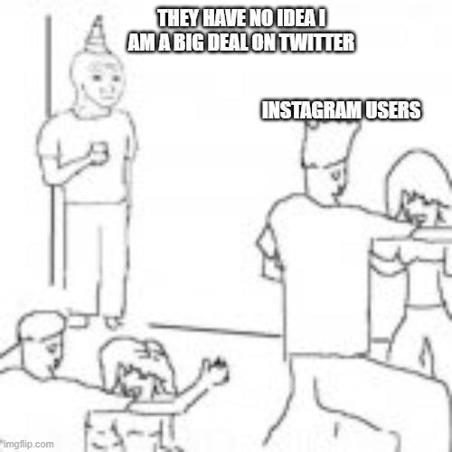 big deal | THEY HAVE NO IDEA I AM A BIG DEAL ON TWITTER; INSTAGRAM USERS | image tagged in big | made w/ Imgflip meme maker