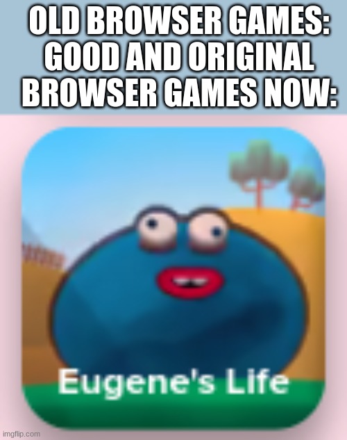 WHO MADE THIS?! | OLD BROWSER GAMES: GOOD AND ORIGINAL
BROWSER GAMES NOW: | image tagged in gaming,fun,funny,fun memes,memes | made w/ Imgflip meme maker