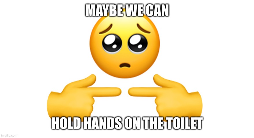 lets hold hand :) | MAYBE WE CAN; HOLD HANDS ON THE TOILET | image tagged in shy emoji | made w/ Imgflip meme maker