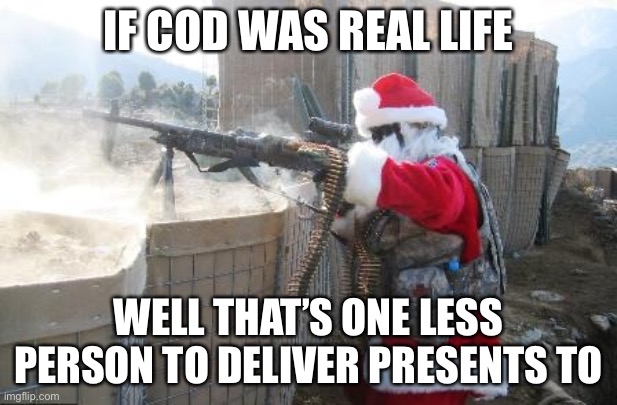 HoHoHo | IF COD WAS REAL LIFE; WELL THAT’S ONE LESS PERSON TO DELIVER PRESENTS TO | image tagged in memes,hohoho | made w/ Imgflip meme maker