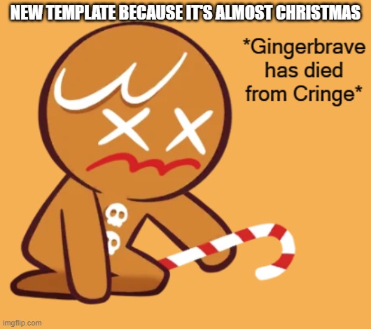 Gingerbrave has died from CRINGE | NEW TEMPLATE BECAUSE IT'S ALMOST CHRISTMAS | image tagged in gingerbrave has died from cringe | made w/ Imgflip meme maker