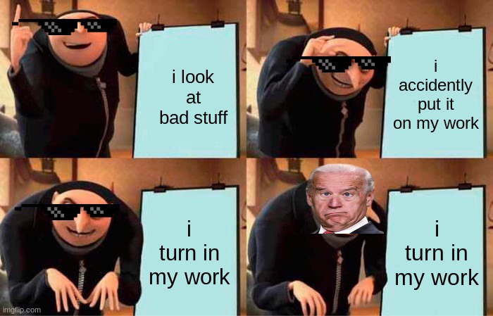 Gru's Plan | i accidently put it on my work; i look at bad stuff; i turn in my work; i turn in my work | image tagged in memes,gru's plan | made w/ Imgflip meme maker