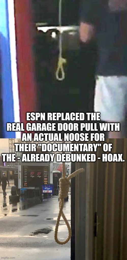 ESPN now pushing an already debunked hoax |  ESPN REPLACED THE REAL GARAGE DOOR PULL WITH AN ACTUAL NOOSE FOR THEIR "DOCUMENTARY" OF THE - ALREADY DEBUNKED - HOAX. | image tagged in bubba wallace,hoax | made w/ Imgflip meme maker