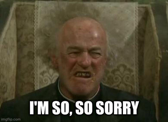 father jack | I'M SO, SO SORRY | image tagged in father jack | made w/ Imgflip meme maker