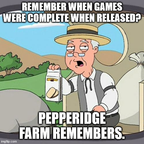 Pepperidge Farm Remembers Meme | REMEMBER WHEN GAMES WERE COMPLETE WHEN RELEASED? PEPPERIDGE FARM REMEMBERS. | image tagged in memes,pepperidge farm remembers | made w/ Imgflip meme maker