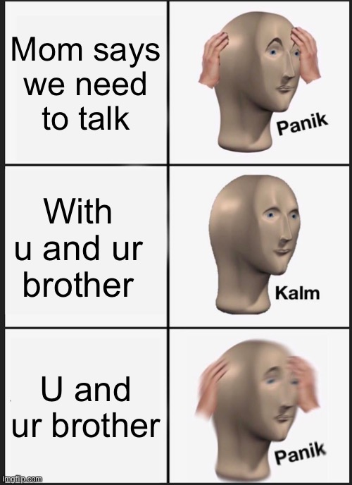 Panik Kalm Panik Meme | Mom says we need to talk; With u and ur brother; U and ur brother | image tagged in memes,panik kalm panik | made w/ Imgflip meme maker