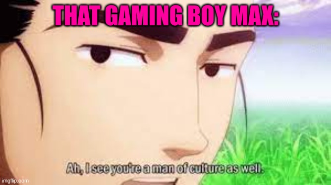 THAT GAMING BOY MAX: | made w/ Imgflip meme maker