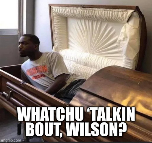 Coffin | WHATCHU ‘TALKIN BOUT, WILSON? | image tagged in coffin | made w/ Imgflip meme maker