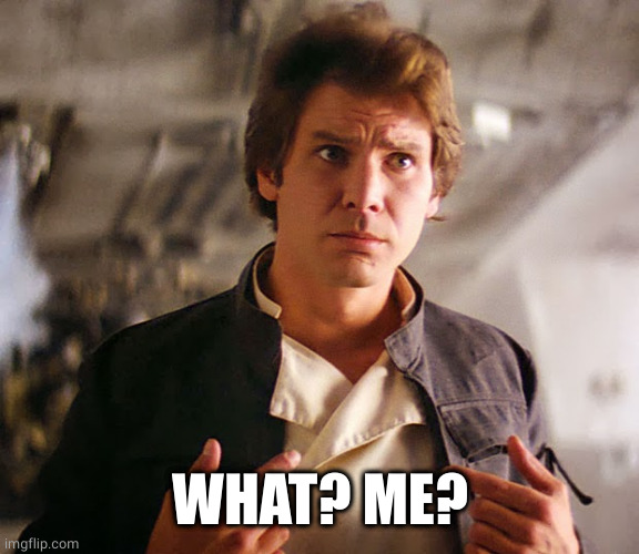 Han Solo Who Me | WHAT? ME? | image tagged in han solo who me | made w/ Imgflip meme maker