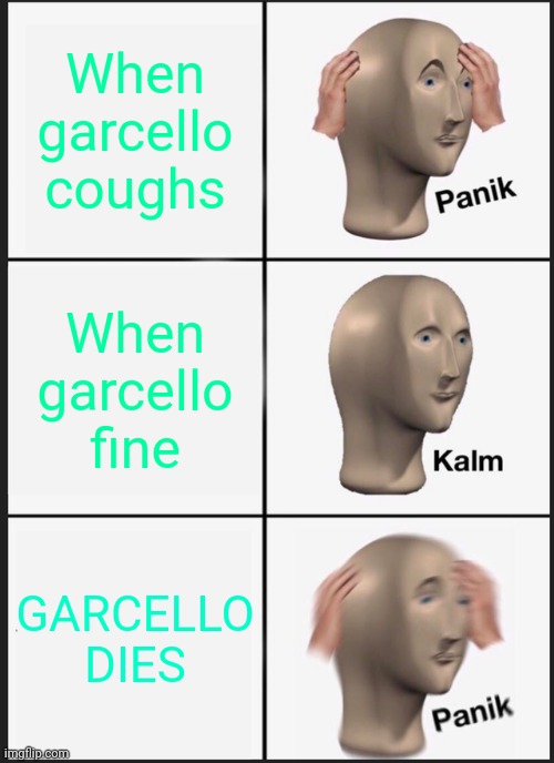 Garcello | When garcello coughs; When garcello fine; GARCELLO DIES | image tagged in memes,panik kalm panik | made w/ Imgflip meme maker