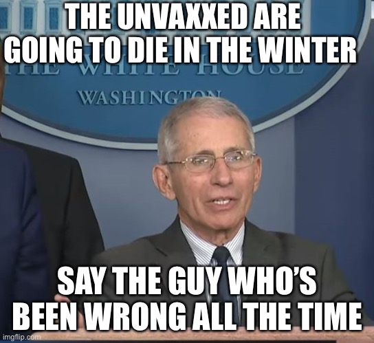 Dr Fauci | THE UNVAXXED ARE GOING TO DIE IN THE WINTER; SAY THE GUY WHO’S BEEN WRONG ALL THE TIME | image tagged in dr fauci | made w/ Imgflip meme maker