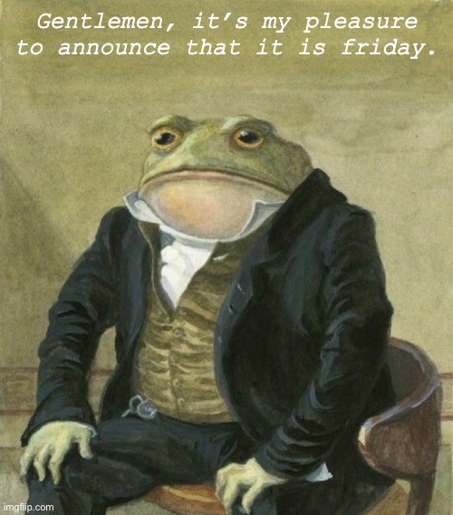 Evil Wednesday be like: | Gentlemen, it’s my pleasure to announce that it is friday. | image tagged in it is friday,my dudes | made w/ Imgflip meme maker