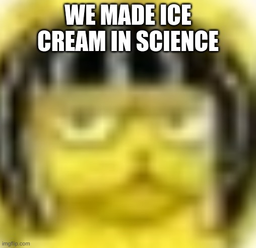 YOU'RE ALL F**KING SUS | WE MADE ICE CREAM IN SCIENCE | made w/ Imgflip meme maker