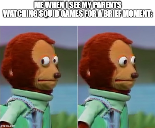 it literally happend a few minutes ago | ME WHEN I SEE MY PARENTS WATCHING SQUID GAMES FOR A BRIEF MOMENT: | image tagged in puppet monkey looking away,squid game,netflix,parents | made w/ Imgflip meme maker