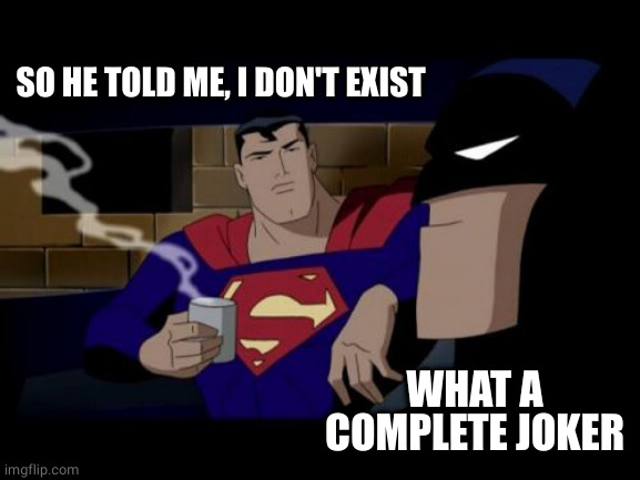 Batman And Superman Meme | SO HE TOLD ME, I DON'T EXIST WHAT A COMPLETE JOKER | image tagged in memes,batman and superman | made w/ Imgflip meme maker