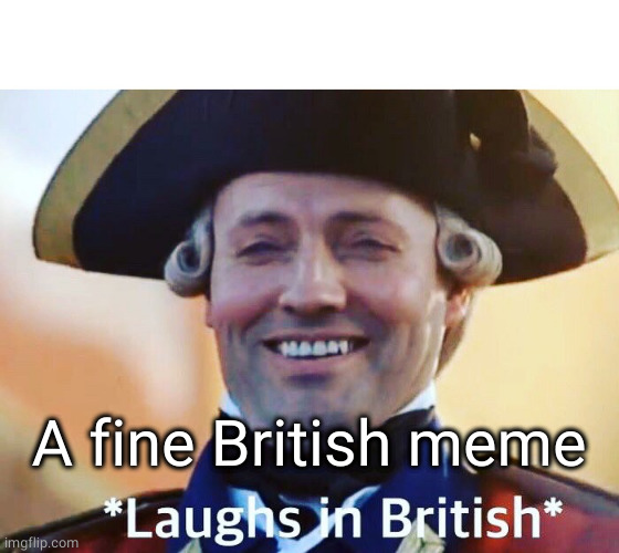 Laughs In British | A fine British meme | image tagged in laughs in british | made w/ Imgflip meme maker