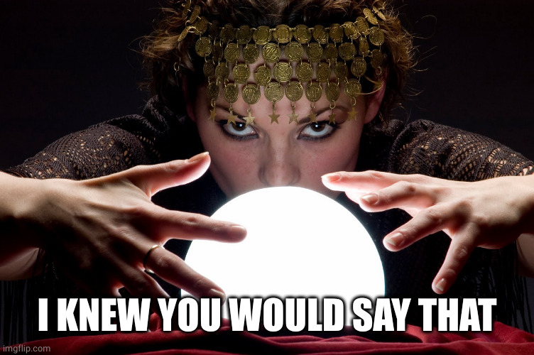 magic ball | I KNEW YOU WOULD SAY THAT | image tagged in magic ball | made w/ Imgflip meme maker