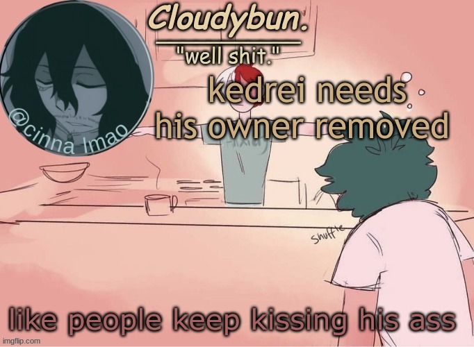 he has abused owner so many times, he is mostly inactive and he acts like an ass to people | kedrei needs his owner removed; like people keep kissing his ass | image tagged in cinnas temp d | made w/ Imgflip meme maker