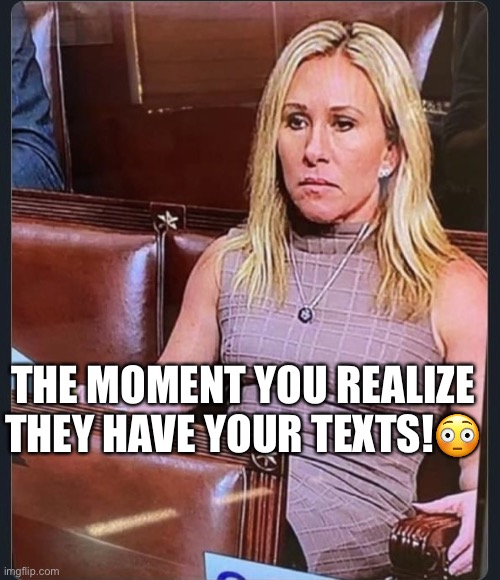 The Memo: Stunning texts offer new window into Jan. 6 | THE MOMENT YOU REALIZE THEY HAVE YOUR TEXTS!😳 | image tagged in marjorie taylor greene,sycophant,idiot,trump supporters,dumb blonde,bitch | made w/ Imgflip meme maker