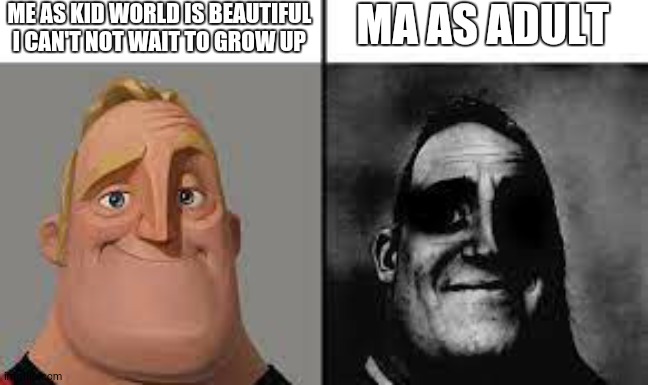 truth | ME AS KID WORLD IS BEAUTIFUL I CAN'T NOT WAIT TO GROW UP; MA AS ADULT | image tagged in normal and dark mr incredibles | made w/ Imgflip meme maker