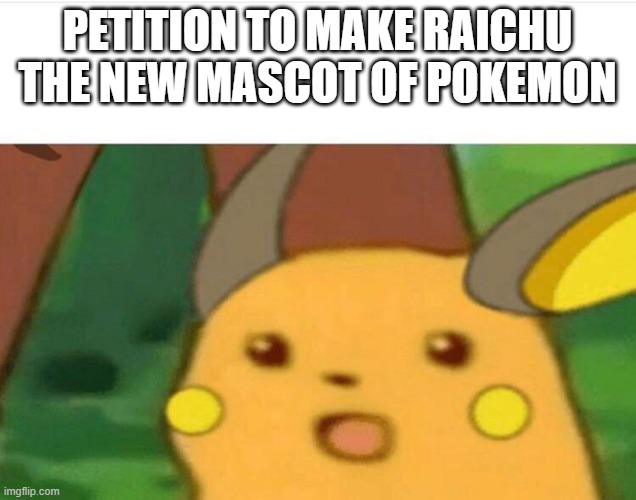 Fits the cute and cool aspect, and is overall better in every way compared to Pikachu | PETITION TO MAKE RAICHU THE NEW MASCOT OF POKEMON | image tagged in surprised raichu | made w/ Imgflip meme maker
