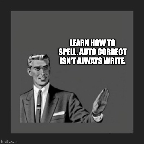 Write! | LEARN HOW TO SPELL. AUTO CORRECT ISN'T ALWAYS WRITE. | image tagged in memes,kill yourself guy | made w/ Imgflip meme maker