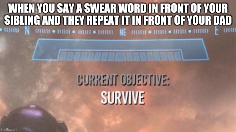 Run | WHEN YOU SAY A SWEAR WORD IN FRONT OF YOUR SIBLING AND THEY REPEAT IT IN FRONT OF YOUR DAD | image tagged in current objective survive,swearing,swear word | made w/ Imgflip meme maker