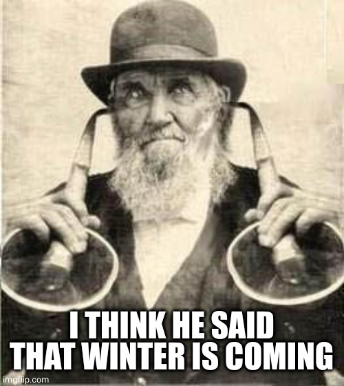 Old man with ear trumpets | I THINK HE SAID THAT WINTER IS COMING | image tagged in old man with ear trumpets | made w/ Imgflip meme maker