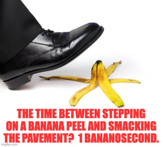Smack | THE TIME BETWEEN STEPPING ON A BANANA PEEL AND SMACKING THE PAVEMENT?  1 BANANOSECOND. | image tagged in time | made w/ Imgflip meme maker