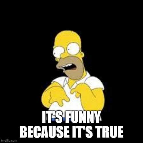 Look Marge | IT'S FUNNY BECAUSE IT'S TRUE | image tagged in look marge | made w/ Imgflip meme maker