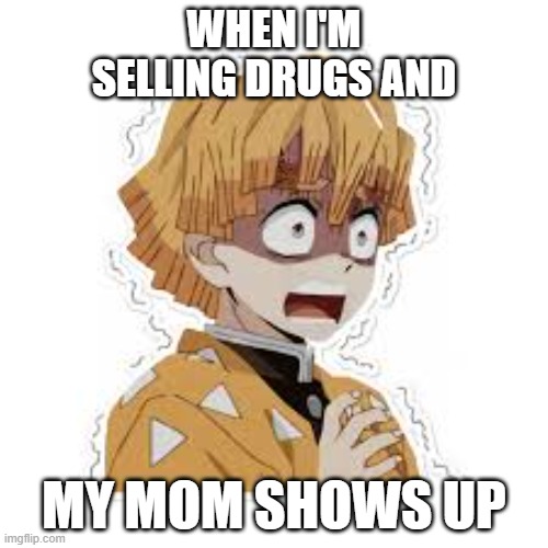 drugs | WHEN I'M SELLING DRUGS AND; MY MOM SHOWS UP | image tagged in demon slayer | made w/ Imgflip meme maker