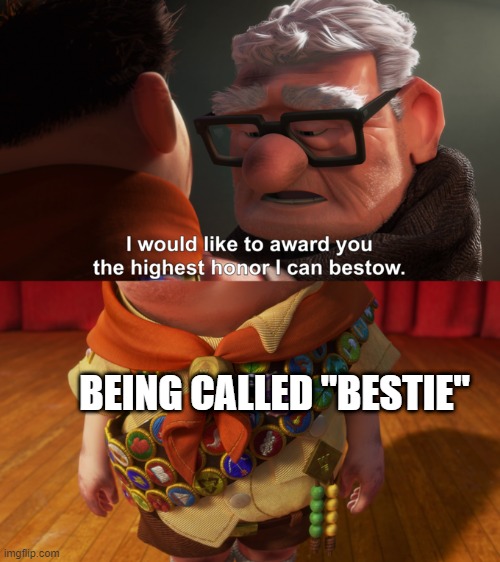 very. | BEING CALLED "BESTIE" | image tagged in highest honor | made w/ Imgflip meme maker